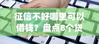 征信不好哪里可以借钱?盘点8个贷款通过高的app给你参考 征信不好哪里可以借钱?盘点8个贷款通过高的app给你参考