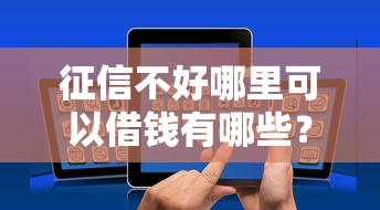 征信不好哪里可以借钱有哪些？10个貌似免审批、有没有好借钱的平台合集