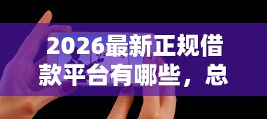 2026最新正规借款平台有哪些，总结十个花户贷款口子秒下的！