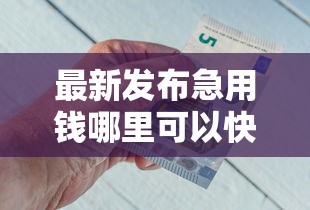 最新发布急用钱哪里可以快速借到，私人借钱4000元有这5个渠道
