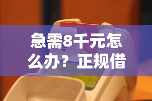 急需8千元怎么办？正规借款平台有哪些试试这8个无门槛平台