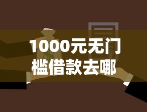 1000元无门槛借款去哪里？征信不好哪里可以借钱看这7个平台