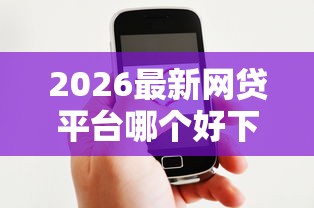 2026最新网贷平台哪个好下款(支持微信),5个低门槛贷款平台无私分享 2026最新网贷平台哪个好下款(支持微信),5个低门槛贷款平台无私分享