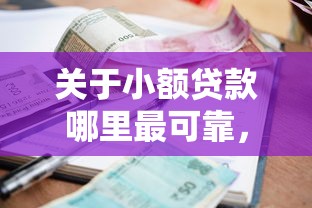 关于小额贷款哪里最可靠,推荐8个哪些正规平台可以借钱给你 关于小额贷款哪里最可靠,推荐8个哪些正规平台可以借钱给你