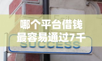 哪个平台借钱最容易通过7千元无门槛本月借款平台力荐！分享小额网贷口子7千元无门槛借款