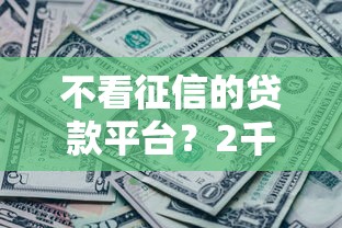 不看征信的贷款平台？2千元无门槛借款平台推荐，5个黑征信也能贷款的网贷口子盘点