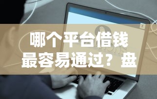 哪个平台借钱最容易通过?盘点最新6个失信人在平台可以借钱 哪个平台借钱最容易通过?盘点最新6个失信人在平台可以借钱