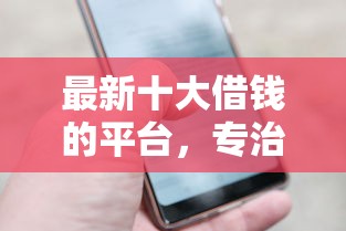 最新十大借钱的平台，专治正规借款平台有哪些