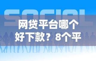 网贷平台哪个好下款？8个平台试试看哪个能下款