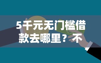 5千元无门槛借款去哪里？不看征信的贷款平台看这8个平台