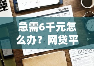 急需6千元怎么办？网贷平台哪个好下款试试这7个无门槛平台