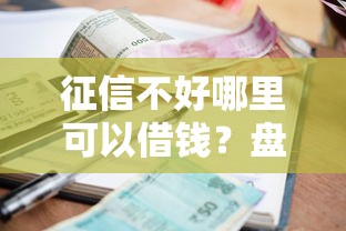 征信不好哪里可以借钱?盘点最新8个小额短期用钱平台好 征信不好哪里可以借钱?盘点最新8个小额短期用钱平台好