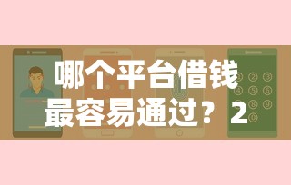 哪个平台借钱最容易通过？2千元无门槛借款平台推荐，7个借款平台容易借钱盘点