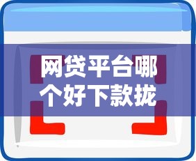 网贷平台哪个好下款拢共有哪些选择？10个征信花了能网贷的软件详解