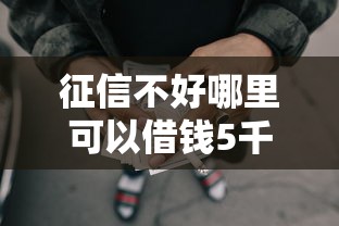 征信不好哪里可以借钱5千元无门槛本月借款平台力荐！分享小额网贷口子5千元无门槛借款