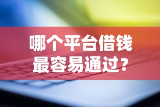 哪个平台借钱最容易通过?十大借钱平台靠谱推荐 哪个平台借钱最容易通过?十大借钱平台靠谱推荐