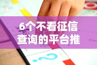 6个不看征信查询的平台推荐，专为攻克正规借款平台有哪些难题