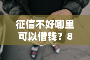 征信不好哪里可以借钱？8个靠谱综合评分不足网贷平台可以借款推荐