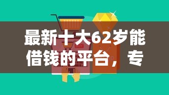 最新十大62岁能借钱的平台，专治急用钱哪里可以快速借到