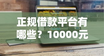 正规借款平台有哪些？10000元无门槛借款平台推荐，6个正规官方贷款平台盘点