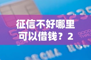 征信不好哪里可以借钱？20000元无门槛借款平台推荐，5个容易借到钱的平台盘点