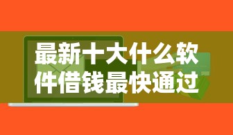 最新十大什么软件借钱最快通过利息低，专治急用钱哪里可以快速借到