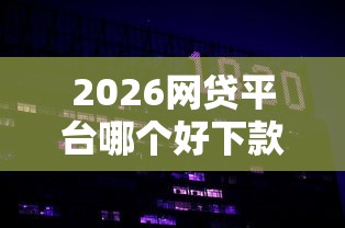 2026网贷平台哪个好下款,差4000元就选这5个平台 2026网贷平台哪个好下款,差4000元就选这5个平台
