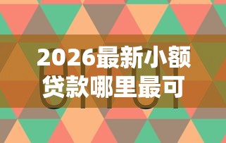 2026最新小额贷款哪里最可靠（支持支付宝），6个好贷款平台无私分享