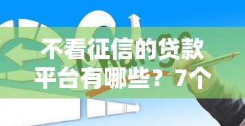 不看征信的贷款平台有哪些？7个平台可以借钱推荐给你