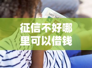 征信不好哪里可以借钱?看看这8个贷款平台有没有能下款的 征信不好哪里可以借钱?看看这8个贷款平台有没有能下款的