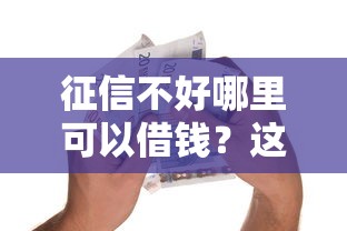 征信不好哪里可以借钱?这7个14天借款小额口子值得一试 征信不好哪里可以借钱?这7个14天借款小额口子值得一试