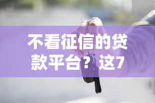 不看征信的贷款平台?这7个平台借钱靠谱可以试试 不看征信的贷款平台?这7个平台借钱靠谱可以试试