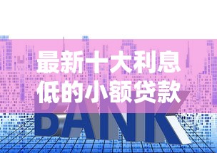 最新十大利息低的小额贷款平台，专治征信不好哪里可以借钱