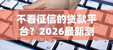 不看征信的贷款平台？2026最新测评10个银行贷款咨询平台