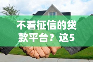 不看征信的贷款平台?这5个征信是花户平台可以借钱不值得一试 不看征信的贷款平台?这5个征信是花户平台可以借钱不值得一试