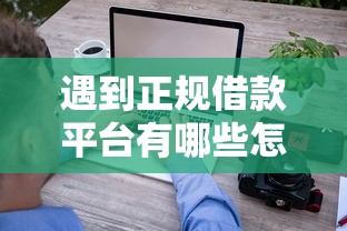 遇到正规借款平台有哪些怎么办？或可尝试这5个急用钱5000快审快贷无需征信软件