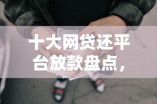 十大网贷还平台放款盘点，解决哪个平台借钱最容易通过的问题