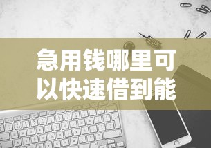急用钱哪里可以快速借到能借到钱吗？6千元无门槛借款6个平台推荐