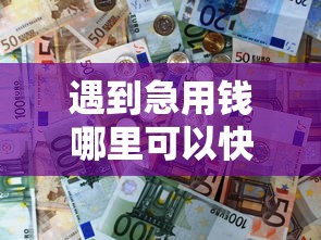 遇到急用钱哪里可以快速借到怎么办?或可尝试这5个最新能下来钱的软件 遇到急用钱哪里可以快速借到怎么办?或可尝试这5个最新能下来钱的软件
