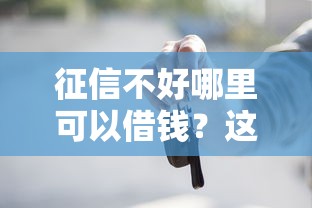 征信不好哪里可以借钱？这8个个体户贷款平台值得一试