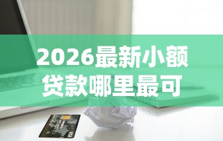 2026最新小额贷款哪里最可靠，总结十个借款平台不上征信的！