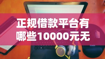 正规借款平台有哪些10000元无门槛本月借款平台力荐！分享小额网贷口子10000元无门槛借款