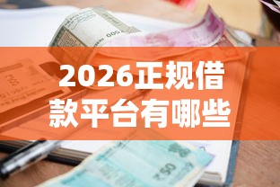 2026正规借款平台有哪些,差10000元就选这8个平台 2026正规借款平台有哪些,差10000元就选这8个平台