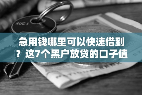急用钱哪里可以快速借到?这7个黑户放贷的口子值得一试 急用钱哪里可以快速借到?这7个黑户放贷的口子值得一试