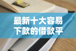 最新十大容易下款的借款平台2025，专治哪个平台借钱最容易通过