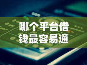 哪个平台借钱最容易通过就选这5个5000元平台贷款好