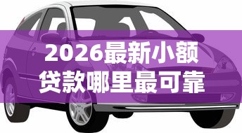2026最新小额贷款哪里最可靠（支持微信），8个车子抵押贷款平台无私分享