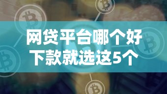 网贷平台哪个好下款就选这5个1000元贷款平台