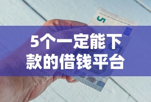 5个一定能下款的借钱平台推荐，专为攻克急用钱哪里可以快速借到难题