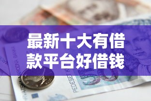 最新十大有借款平台好借钱，专治急用钱哪里可以快速借到